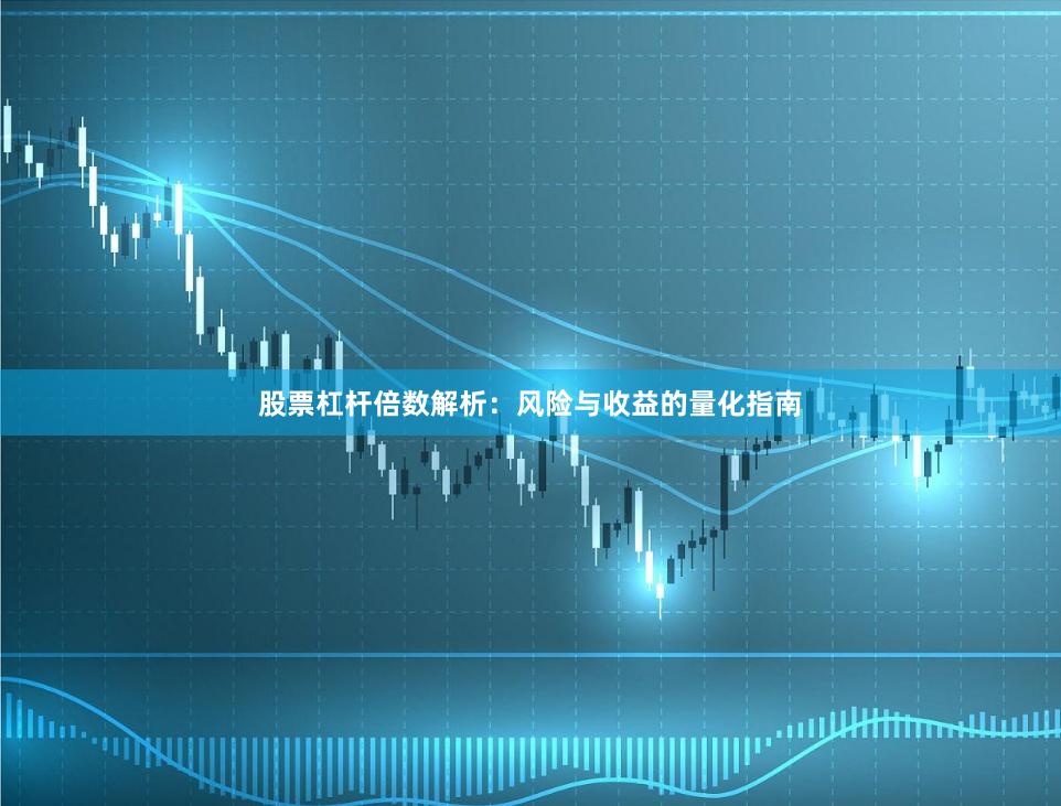股票杠杆倍数解析：风险与收益的量化指南