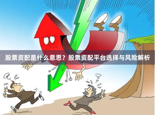 股票资配是什么意思？股票资配平台选择与风险解析