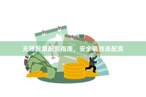 无锡股票配资指南，安全高效选配资