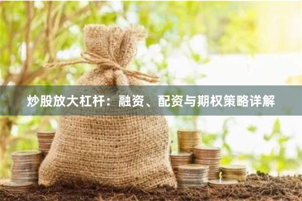 炒股放大杠杆：融资、配资与期权策略详解