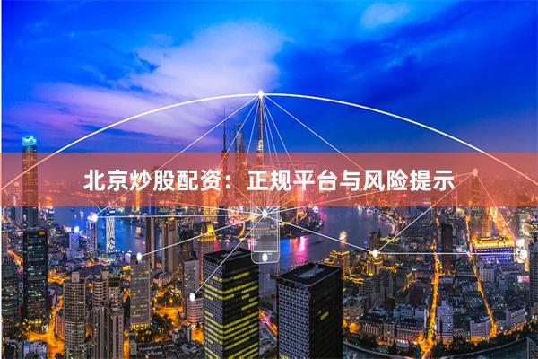 北京炒股配资：正规平台与风险提示