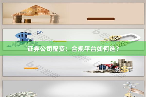 证券公司配资：合规平台如何选？