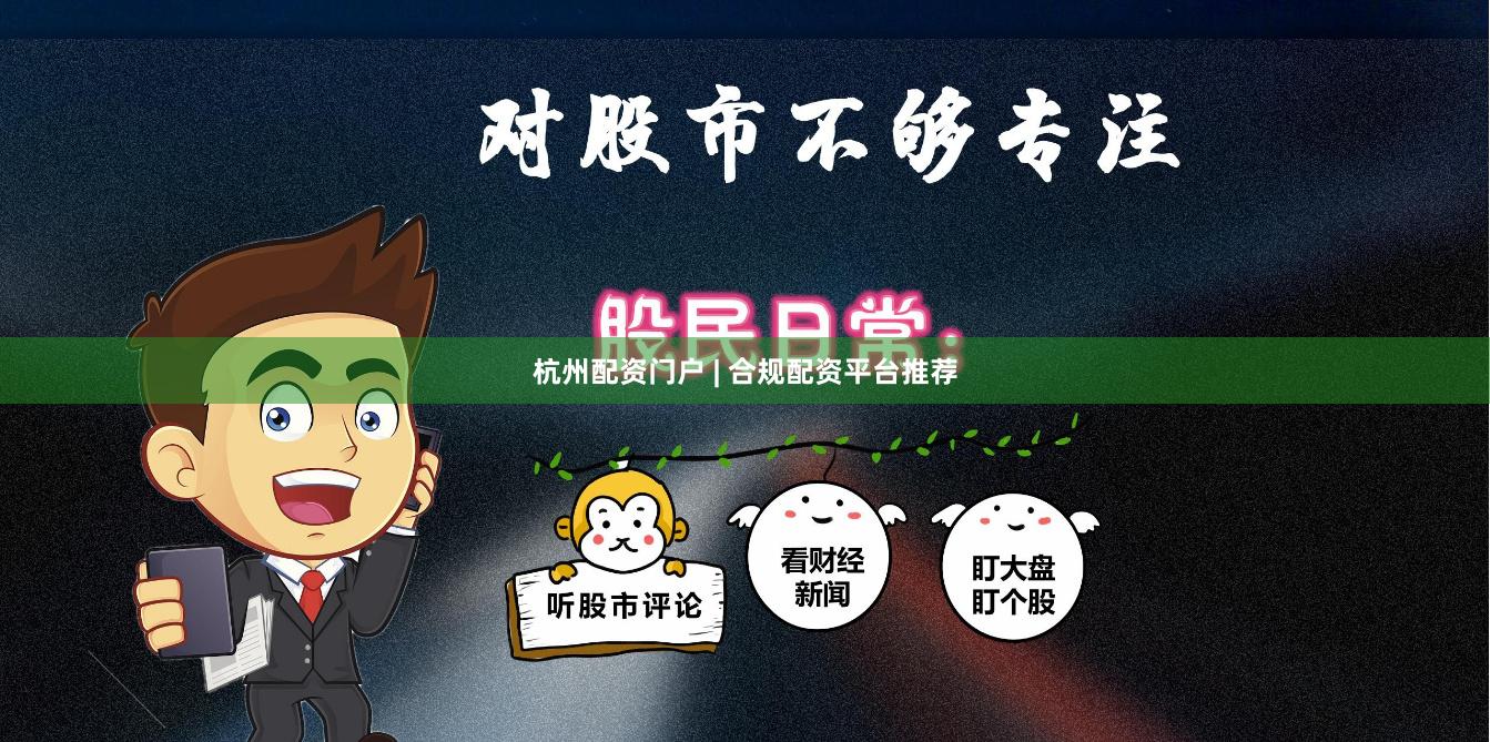 杭州配资门户 | 合规配资平台推荐